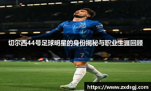 切尔西44号足球明星的身份揭秘与职业生涯回顾